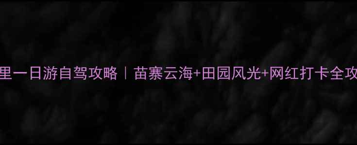 图片 🚗凯里一日游自驾攻略｜苗寨云海+田园风光+网红打卡全攻略🌄
