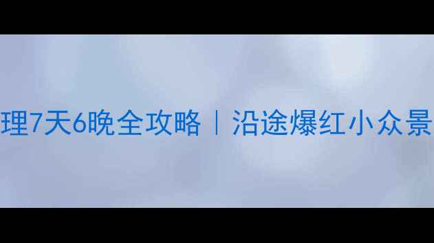 图片 🚗成都自驾大理7天6晚全攻略｜沿途爆红小众景点+避坑指南1