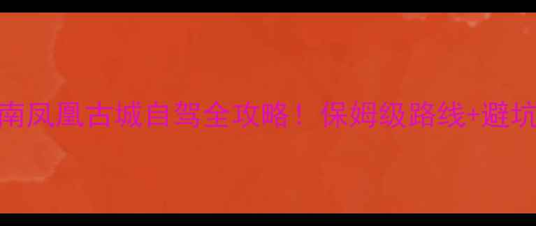 图片 🚗新手司机必看湖南凤凰古城自驾全攻略！保姆级路线+避坑指南+拍照打卡点2