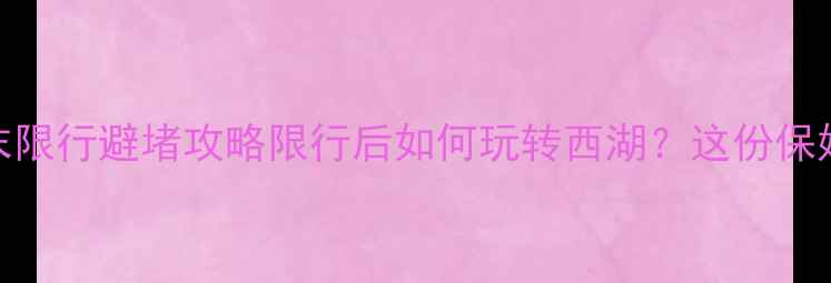 图片 🚗💨杭州西湖周末限行避堵攻略限行后如何玩转西湖？这份保姆级攻略请收好！