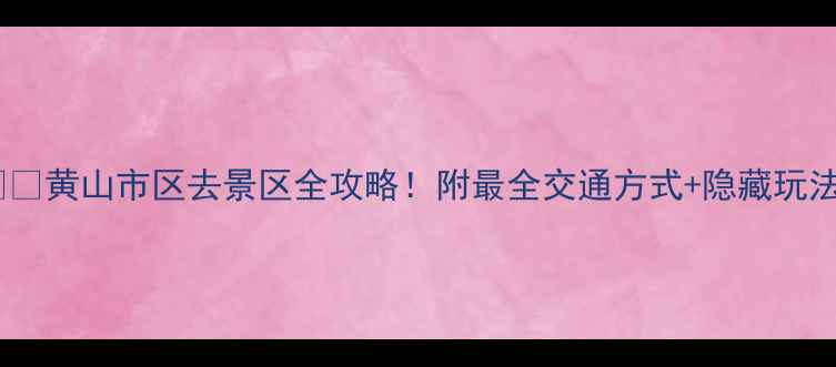 图片 🚗🚌🚲黄山市区去景区全攻略！附最全交通方式+隐藏玩法🏯2