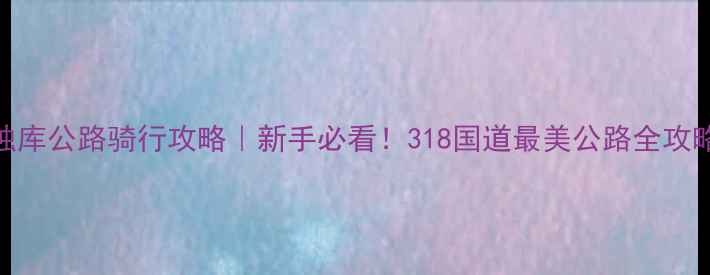 图片 🚴♀️独库公路骑行攻略｜新手必看！318国道最美公路全攻略🌄🏔️