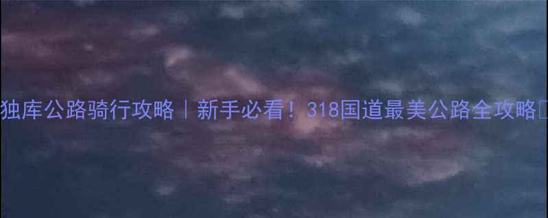 图片 🚴♀️独库公路骑行攻略｜新手必看！318国道最美公路全攻略🌄🏔️1