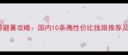暑假亲子游避暑攻略国内10条高性价比线路推荐及出行指南