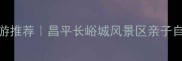 北京周边游推荐昌平长峪城风景区亲子自驾攻略全