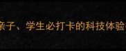 烟台科技馆游玩全攻略亲子学生必打卡的科技体验指南附免费预约攻略