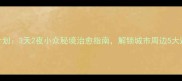 周末逃离计划3天2夜小众秘境治愈指南解锁城市周边5大避世目的地