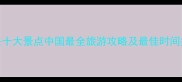 必去十大景点中国最全旅游攻略及最佳时间推荐