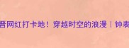 罗西尼钟表博物馆新晋网红打卡地穿越时空的浪漫钟表迷必藏小众旅行攻略