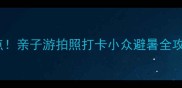 东莞本地人私藏的宝藏景点亲子游拍照打卡小众避暑全攻略附交通门票路线