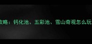 黄龙必玩景点全攻略钙化池五彩池雪山奇观怎么玩附一日游路线