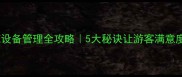 景区设施设备管理全攻略5大秘诀让游客满意度飙升80