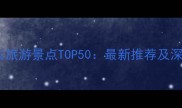 中国必去旅游景点TOP50最新推荐及深度攻略