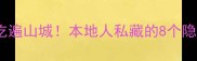重庆旅游形象大使亲授5天4夜吃遍山城本地人私藏的8个隐藏玩法附避坑指南