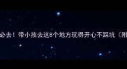 厦门亲子游必去带小孩去这8个地方玩得开心不踩坑附详细攻略