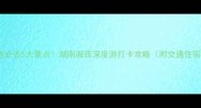 芙蓉镇周边必去5大景点湖南湘西深度游打卡攻略附交通住宿全攻略
