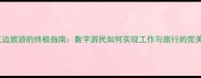 边打工边旅游的终极指南数字游民如何实现工作与旅行的完美平衡