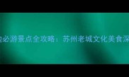 观前街周边必游景点全攻略苏州老城文化美食深度游指南