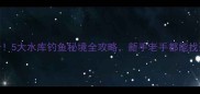伊春必打卡5大水库钓鱼秘境全攻略新手老手都能找到鱼获天堂