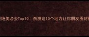 国外风景绝美必去Top10亲测这10个地方让你朋友圈封神
