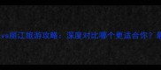 苏州旅游攻略vs丽江旅游攻略深度对比哪个更适合你最新游玩指南