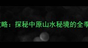 南阳七十二潭深度攻略探秘中原山水秘境的全季节玩法与实用指南