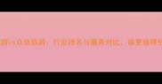 凯撒旅游vs众信旅游行业排名与服务对比谁更值得信赖