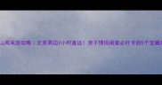 房山周末游攻略北京周边2小时直达亲子情侣闺蜜必打卡的5个宝藏地