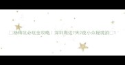 杨梅坑必玩全攻略深圳周边1天2夜小众秘境游