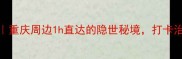 长寿山风情古镇攻略重庆周边1h直达的隐世秘境打卡治愈系山水古镇全指南