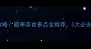 春节去广西旅游攻略避寒美食景点全推荐5大必去地解锁冬日浪漫