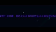邮轮旅行全攻略歌诗达大西洋号航线亮点与舱房选择指南