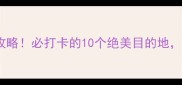 河北省5A景区全攻略必打卡的10个绝美目的地附交通住宿攻略
