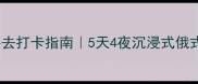 伏尔加庄园必去打卡指南5天4夜沉浸式俄式风情全攻略