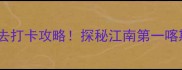 善卷洞风景区必去打卡攻略探秘江南第一喀斯特溶洞秘境全