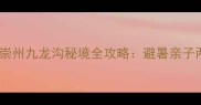 成都周边游必去崇州九龙沟秘境全攻略避暑亲子两相宜的山水天堂