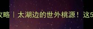 江苏东山旅游景点全攻略太湖边的世外桃源这5个打卡点美到窒息