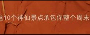 冷水滩小众秘境这10个神仙景点承包你整个周末的浪漫与治愈