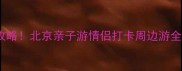 主新华联国际旅游城必玩攻略北京亲子游情侣打卡周边游全附交通门票美食指南
