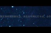 必看景区滑索拍照新玩法承包全年网红打卡点合作招租中