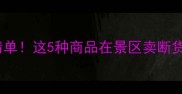 云南旅游必买特产清单这5种商品在景区卖断货附隐藏购买攻略