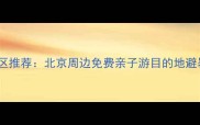 北京远郊5A景区推荐北京周边免费亲子游目的地避暑胜地全攻略