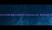 彭州白水河风景区避暑全攻略夏季亲子游周边游必去地解锁清凉夏日体验