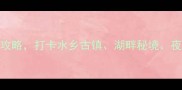 昆山旅游必去5天4晚深度游攻略打卡水乡古镇湖畔秘境夜景美食全攻略附详细行程