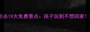广州亲子游必去10大免费景点孩子玩到不想回家附详细攻略