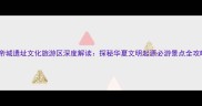 黄帝城遗址文化旅游区深度解读探秘华夏文明起源必游景点全攻略