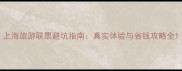 上海旅游联票避坑指南真实体验与省钱攻略全