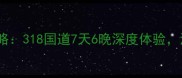南宁成都自驾游攻略318国道7天6晚深度体验沿途必打卡景点全