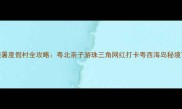广东避暑度假村全攻略粤北亲子游珠三角网红打卡粤西海岛秘境TOP10