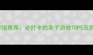 洛阳海洋馆推荐必打卡的亲子游地TOP5及游玩攻略